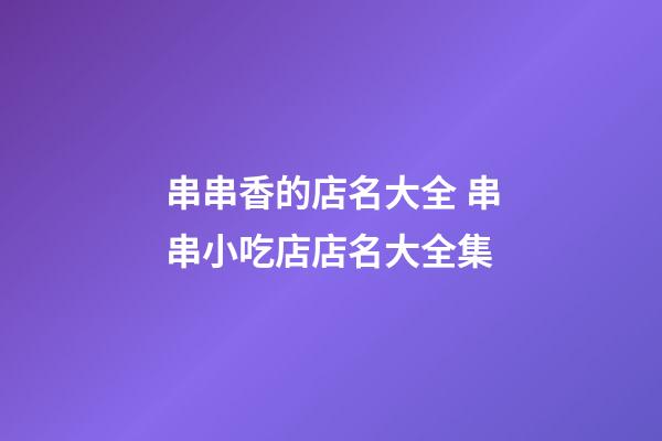 串串香的店名大全 串串小吃店店名大全集-第1張-店鋪起名-玄機(jī)派
